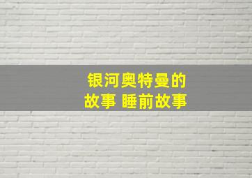 银河奥特曼的故事 睡前故事